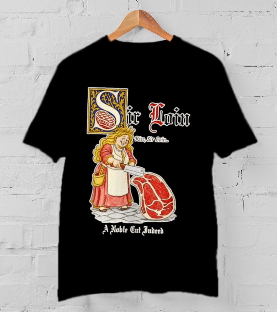 Sir Loin A Noble Cut Indeed Rise Sir Loin Medieval Meat Butcher Pun Humor T-Shirt