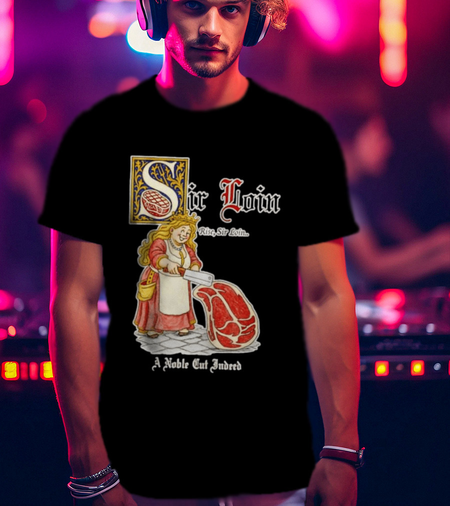 Sir Loin A Noble Cut Indeed Rise Sir Loin Medieval Meat Butcher Pun Humor T-Shirt
