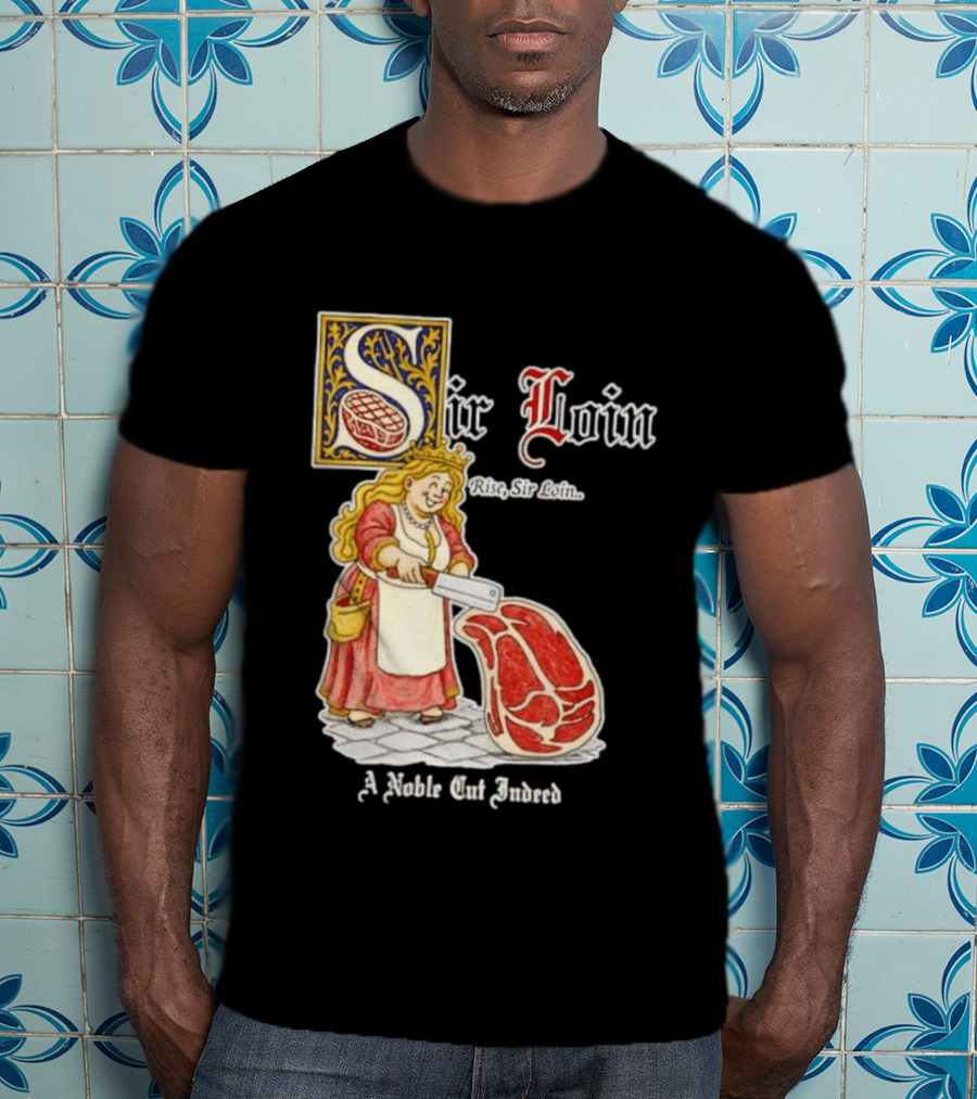Sir Loin A Noble Cut Indeed Rise Sir Loin Medieval Meat Butcher Pun Humor T-Shirt