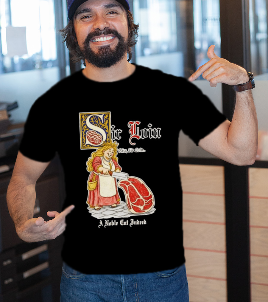 Sir Loin A Noble Cut Indeed Rise Sir Loin Medieval Meat Butcher Pun Humor T-Shirt
