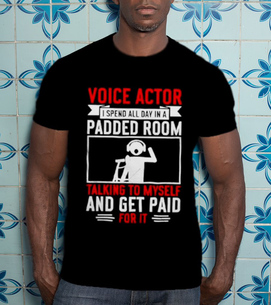 Voice Actor I Spend All Day In A Padded Room Talking To Myself And Get Paid For It T-Shirt