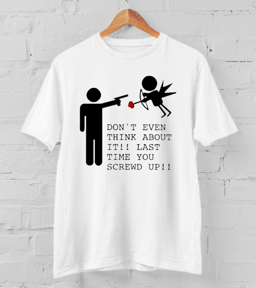 DON'T EVEN THINK ABOUT IT LAST TIME YOU SCREWED UP Cupid Stick Figure T-Shirt