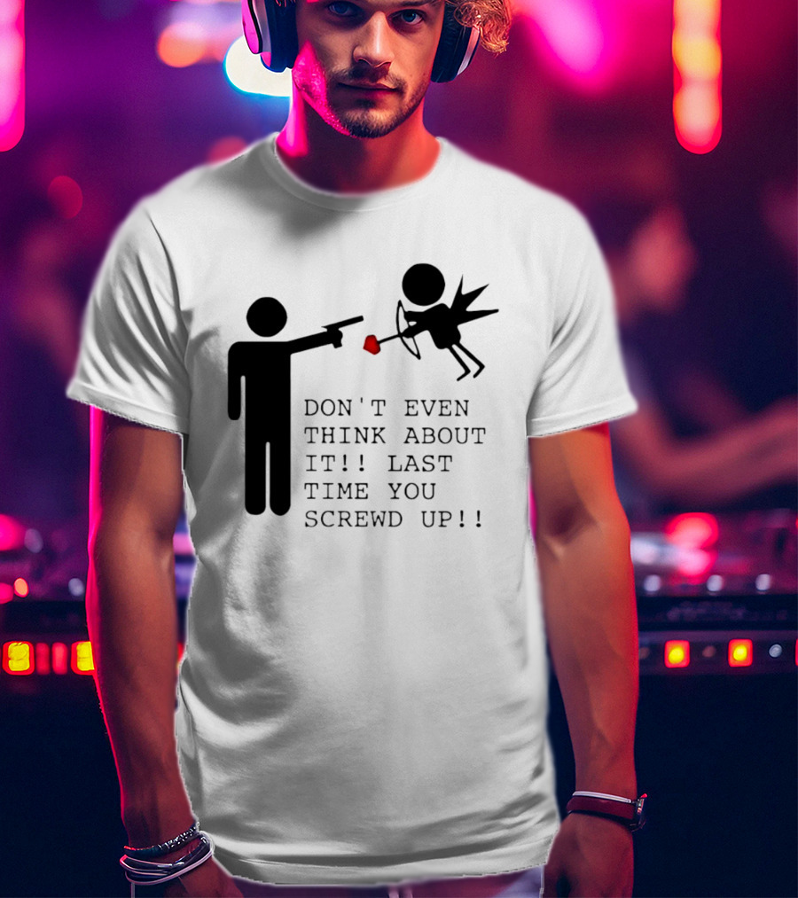DON'T EVEN THINK ABOUT IT LAST TIME YOU SCREWED UP Cupid Stick Figure T-Shirt