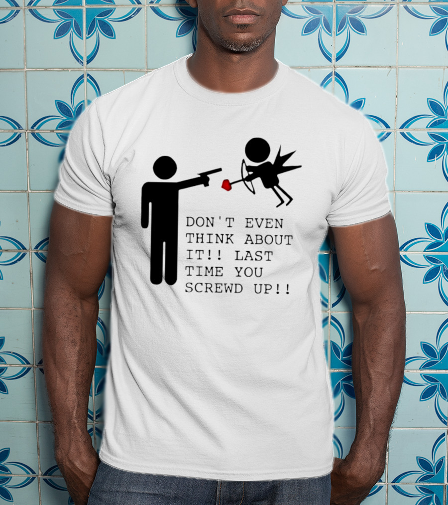 DON'T EVEN THINK ABOUT IT LAST TIME YOU SCREWED UP Cupid Stick Figure T-Shirt