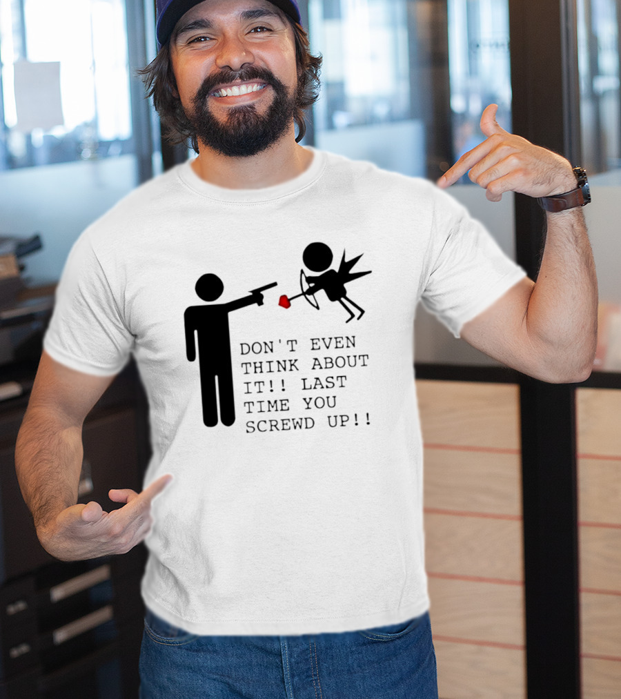 DON'T EVEN THINK ABOUT IT LAST TIME YOU SCREWED UP Cupid Stick Figure T-Shirt