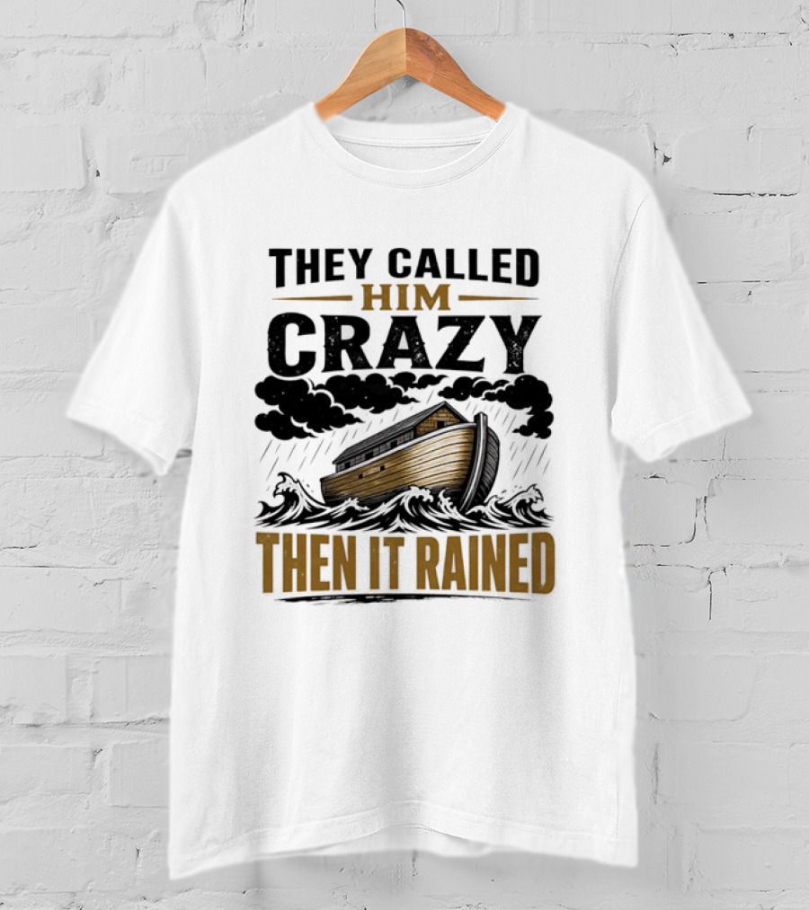 They Called Him Crazy Then It Rained Noah's Ark T-Shirt