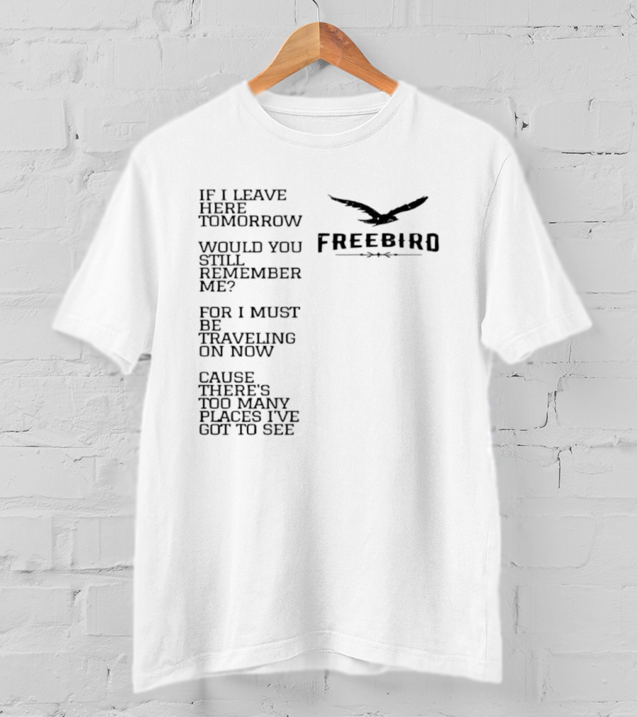 Freebird If I Leave Here Tomorrow Would You Still Remember Me Traveling On Cause There's Too Many Places I've Got To See T-Shirt