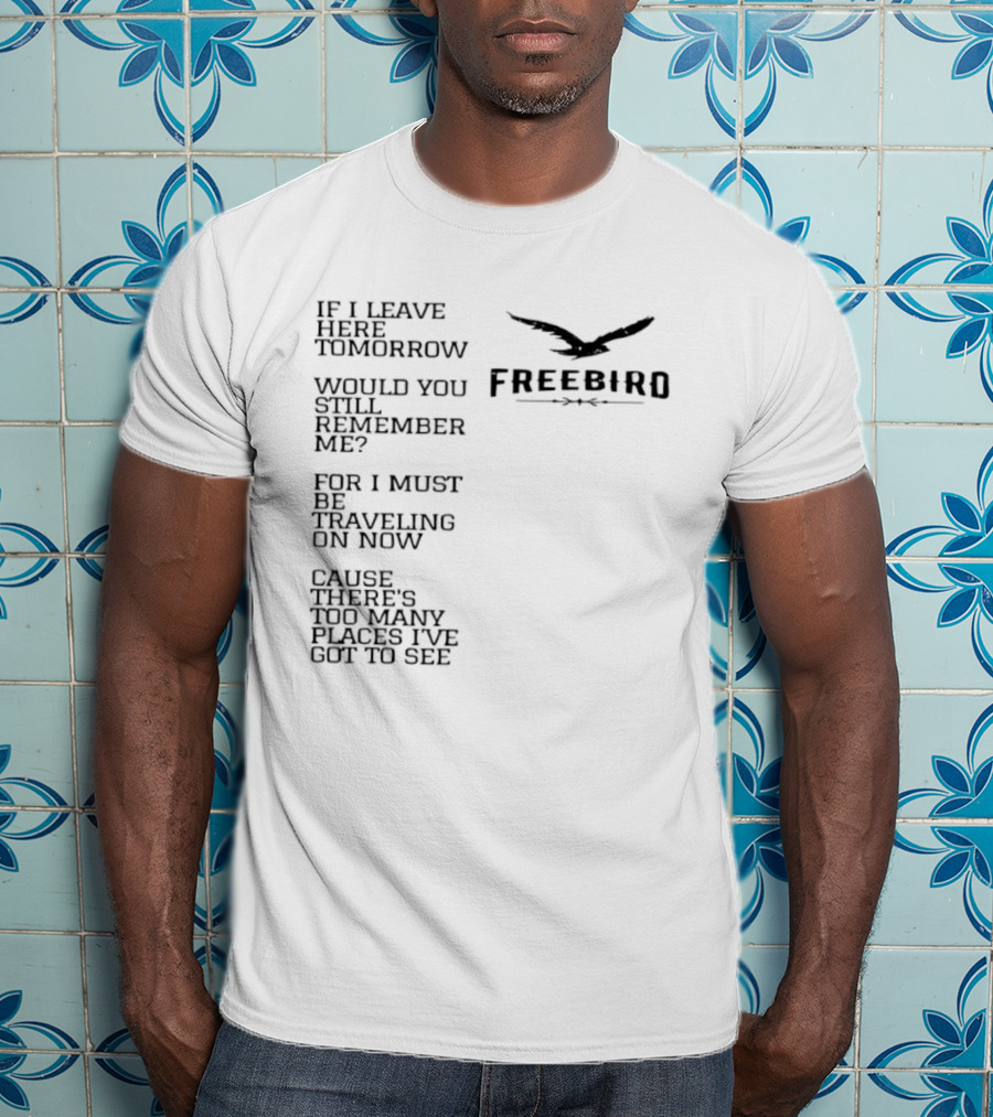 Freebird If I Leave Here Tomorrow Would You Still Remember Me Traveling On Cause There's Too Many Places I've Got To See T-Shirt