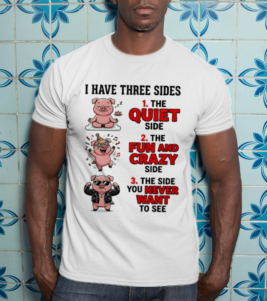 Pig I Have Three Sides Quiet Fun Crazy Never Want To See T-Shirt