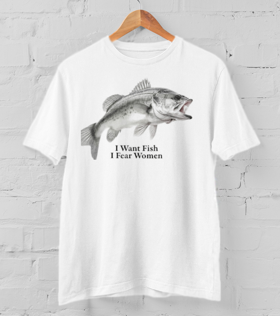 Largemouth Bass Humor I Want Fish I Fear Women Sarcastic Fishing T-Shirt