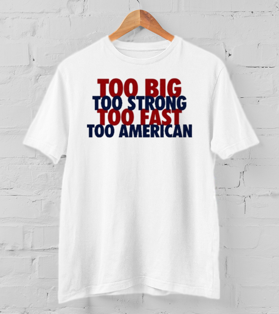 Too Big Too Strong Too Fast Too American Bold Patriotic T-Shirt
