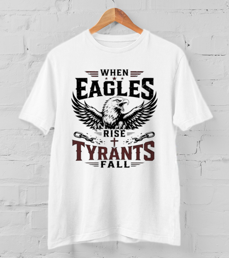 When Eagles Rise Tyrants Fall Patriotic Bald Eagle American Freedom T-Shirt