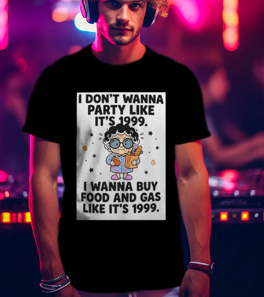 Grandma I Don't Wanna Party Like It's 1999 I Wanna Buy Food And Gas Like It's 1999 T-Shirt