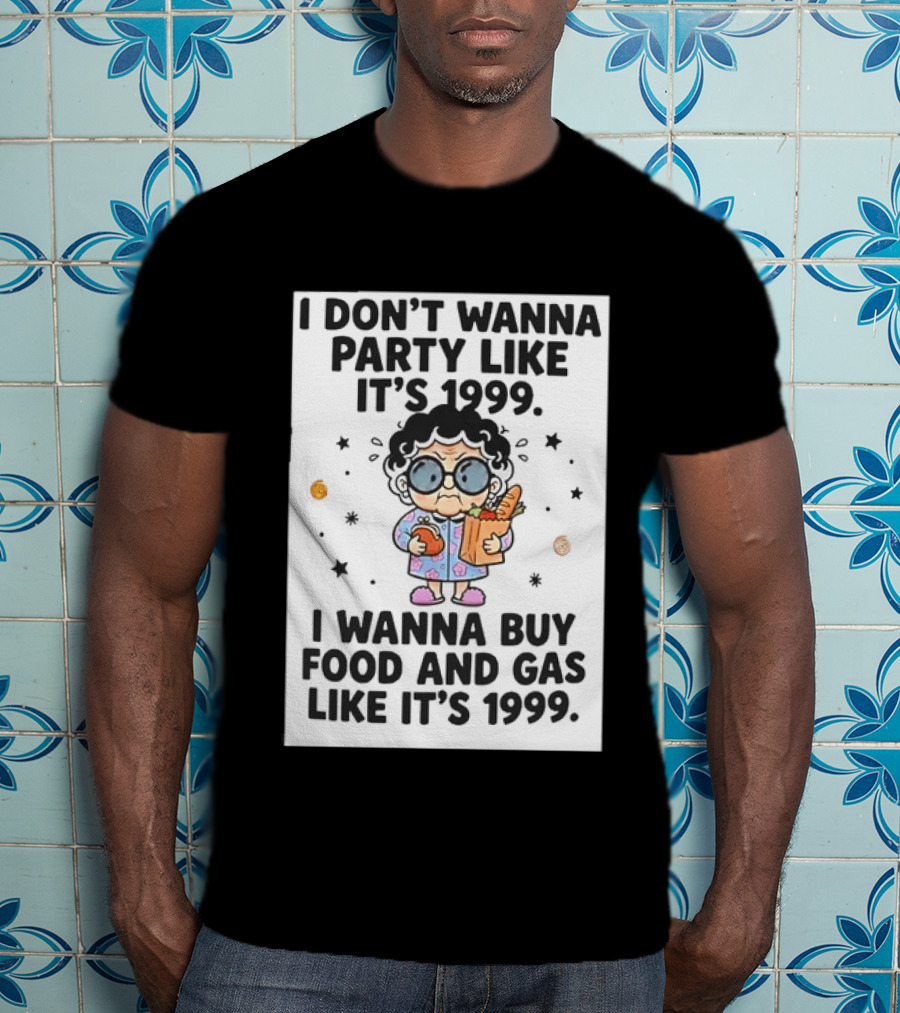 Grandma I Don't Wanna Party Like It's 1999 I Wanna Buy Food And Gas Like It's 1999 T-Shirt