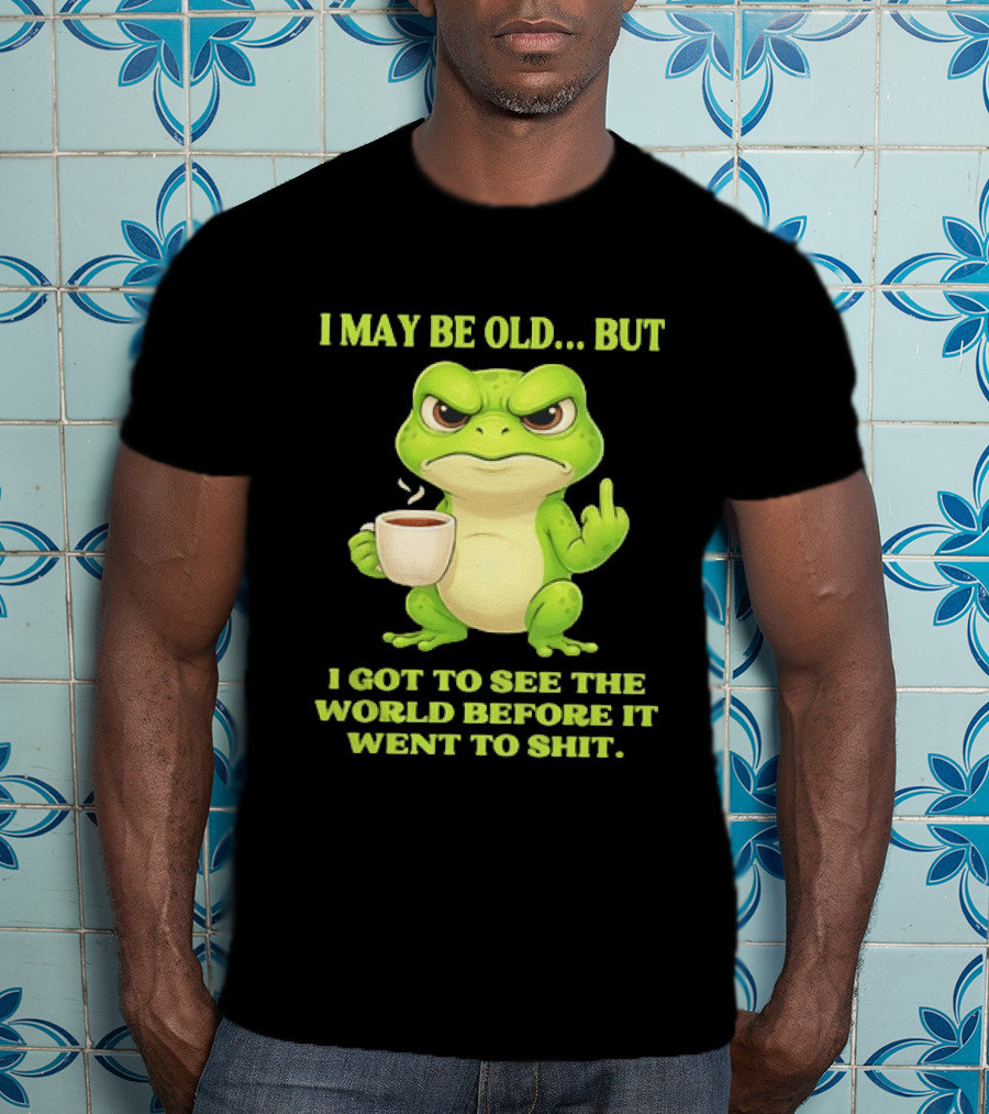 Grumpy Toad Drinking Coffee I May Be Old But Got To See The World Before It Went To Shit T-Shirt