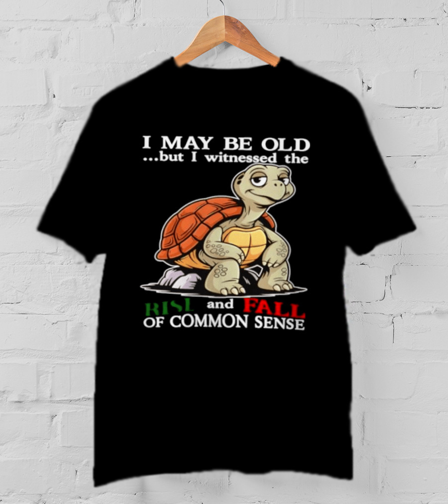 I May Be Old But I Witnessed The Rise And Fall Of Common Sense Turtle T-Shirt