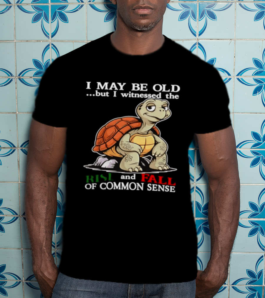 I May Be Old But I Witnessed The Rise And Fall Of Common Sense Turtle T-Shirt