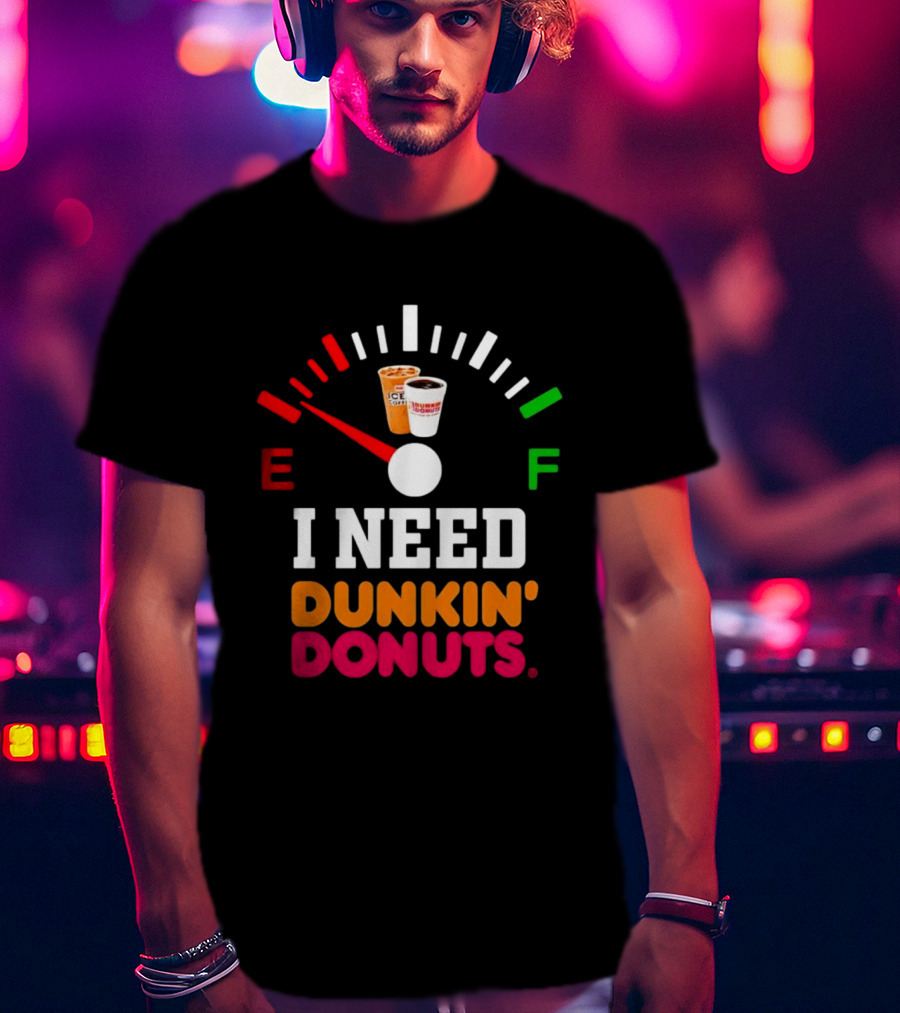 I Need Dunkin' Donuts Coffee Fuel Gauge E To F T-Shirt