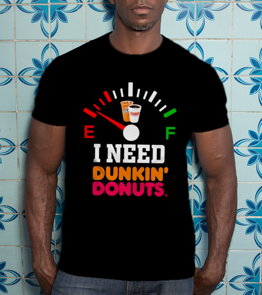 I Need Dunkin' Donuts Coffee Fuel Gauge E To F T-Shirt