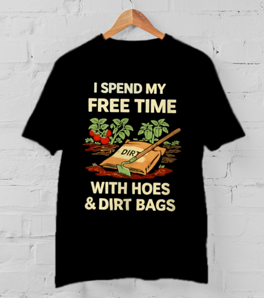I Spend My Free Time With Hoes And Dirt Bags Gardening Humor Farmer T-Shirt