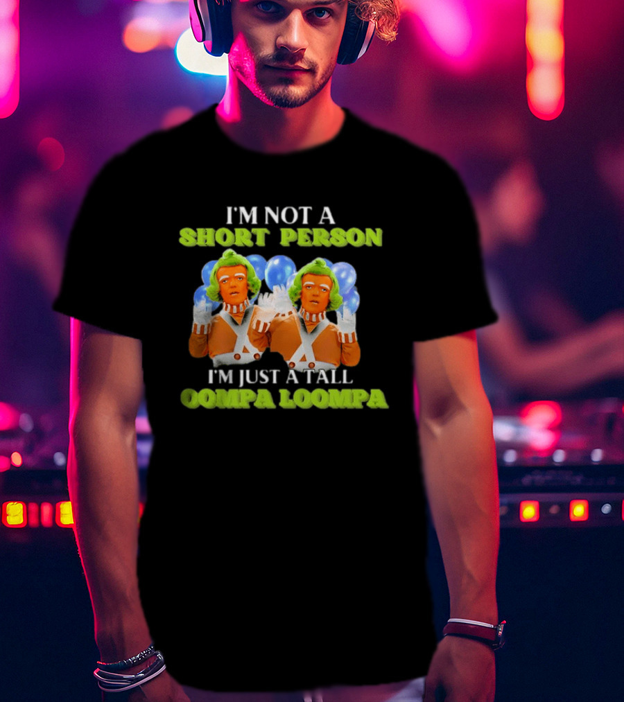 I'm Not A Short Person I'm Just A Tall Oompa Loompa T-Shirt