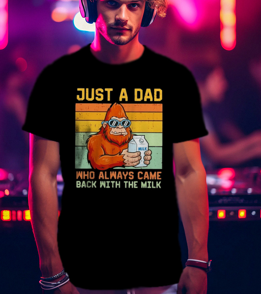 Just A Dad Bigfoot Always Came Back With The Milk T-Shirt