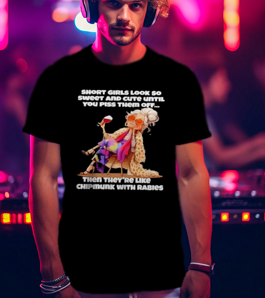 Sweet Short Girls Turn Fierce Like Chipmunks With Rabies T-Shirt