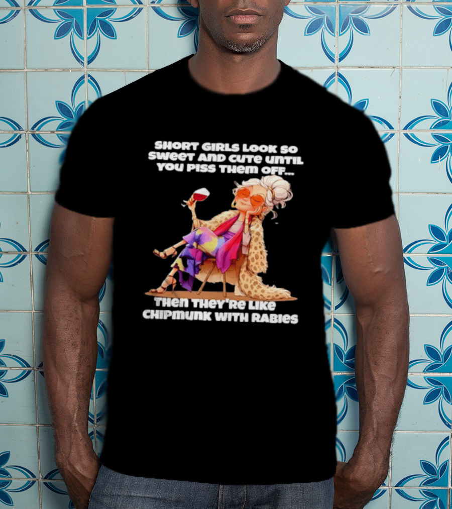 Sweet Short Girls Turn Fierce Like Chipmunks With Rabies T-Shirt