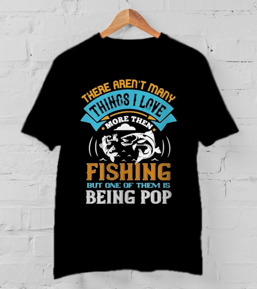 There Aren't Many Things I Love More Than Fishing But One Of Them Is Being Pop T-Shirt