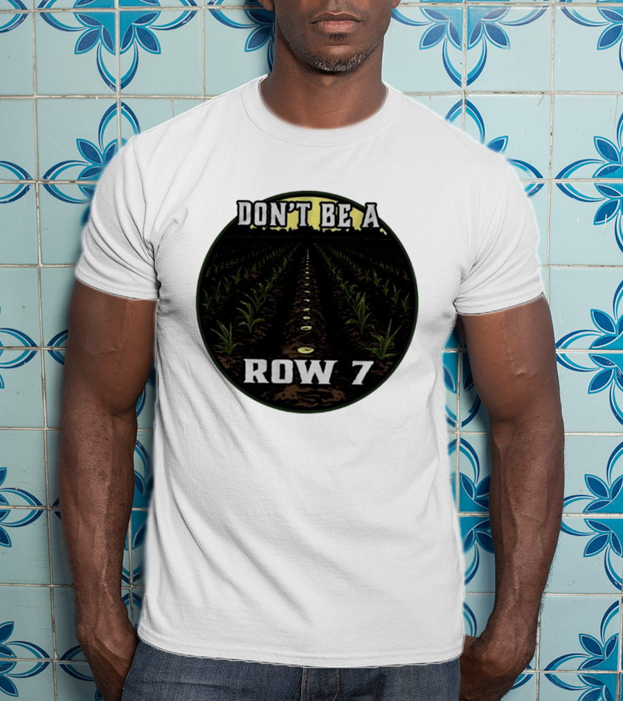 Don't Be A Row 7 Cornfield Farming Agriculture T-Shirt