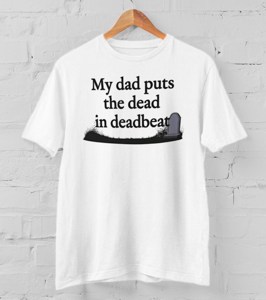 My Dad Puts The Dead In Deadbeat Sarcastic Father Family Humor T-Shirt