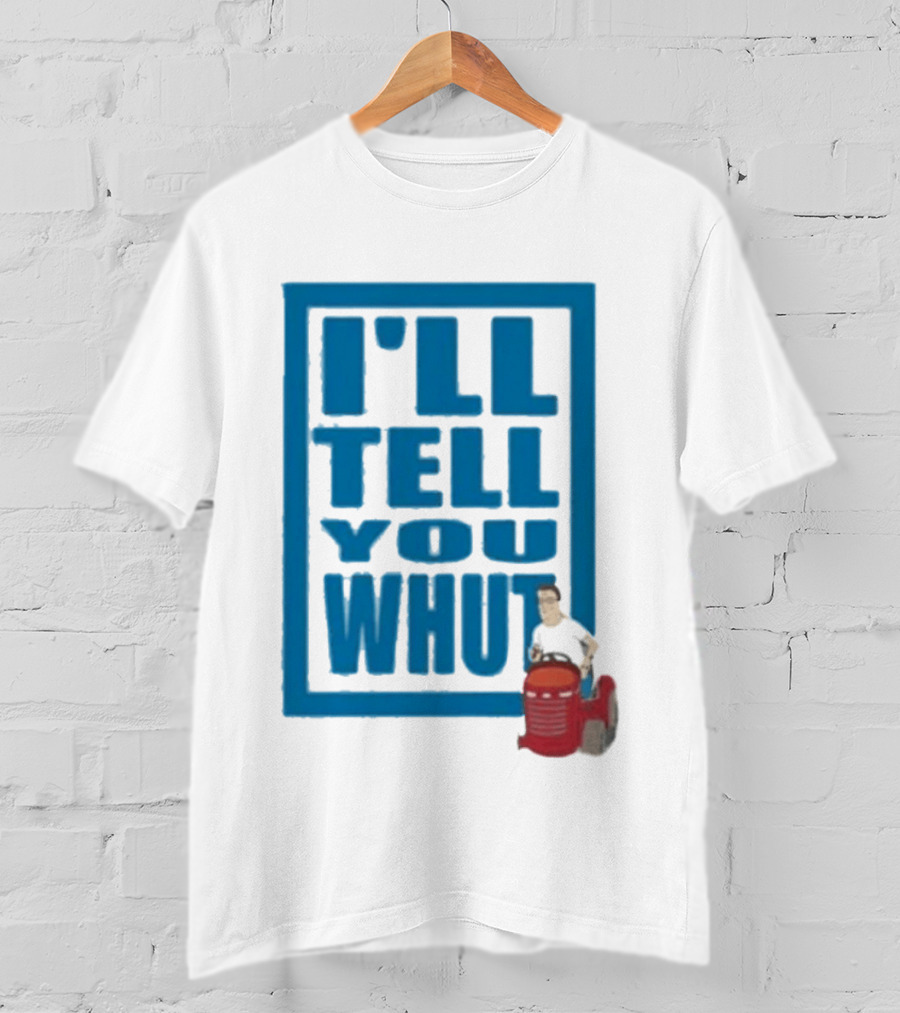 I'll Tell You Whut King Of The Hill Mower Moment T-Shirt