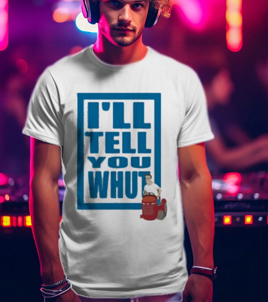 I'll Tell You Whut King Of The Hill Mower Moment T-Shirt