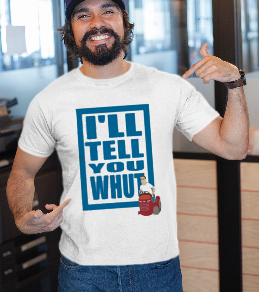 I'll Tell You Whut King Of The Hill Mower Moment T-Shirt