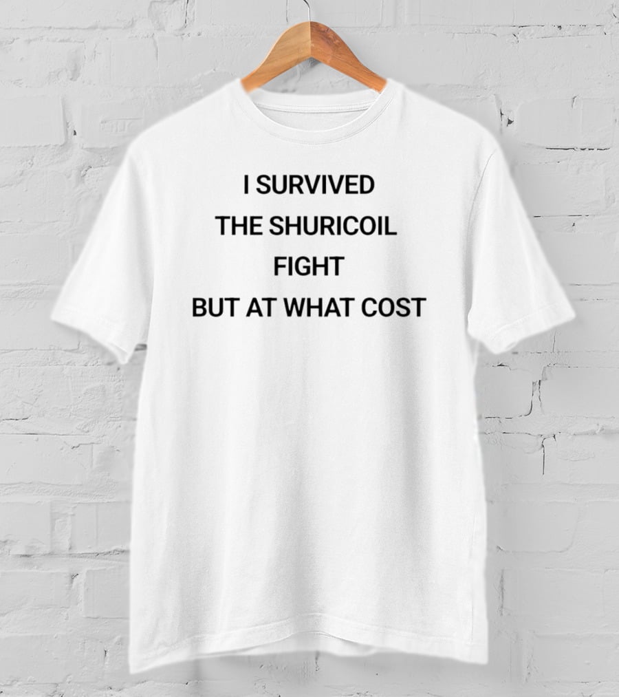 I Survived The Shuricoil Fight But At What Cost T-Shirt