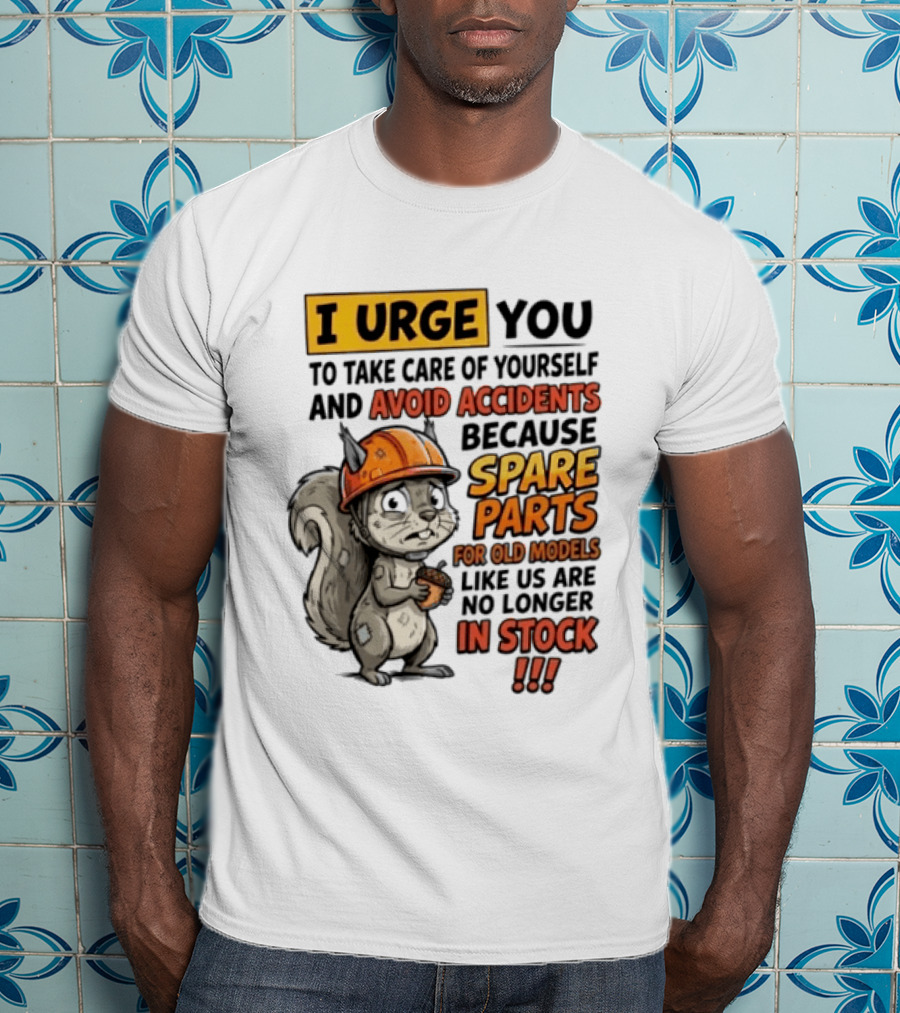 I Urge You To Take Care Of Yourself And Avoid Accidents Because Spare Parts For Old Models Like Us Are No Longer In Stock T-Shirt
