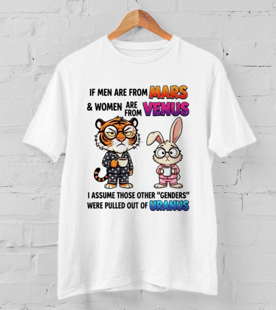If Men Are From Mars & Women Are From Venus I Assume Those Other Genders Were Pulled Out Of Uranus Tiger And Rabbit Humor T-Shirt