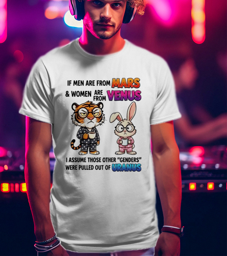 If Men Are From Mars & Women Are From Venus I Assume Those Other Genders Were Pulled Out Of Uranus Tiger And Rabbit Humor T-Shirt