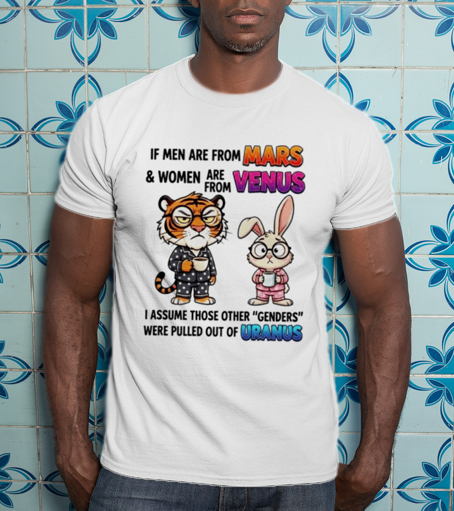 If Men Are From Mars & Women Are From Venus I Assume Those Other Genders Were Pulled Out Of Uranus Tiger And Rabbit Humor T-Shirt