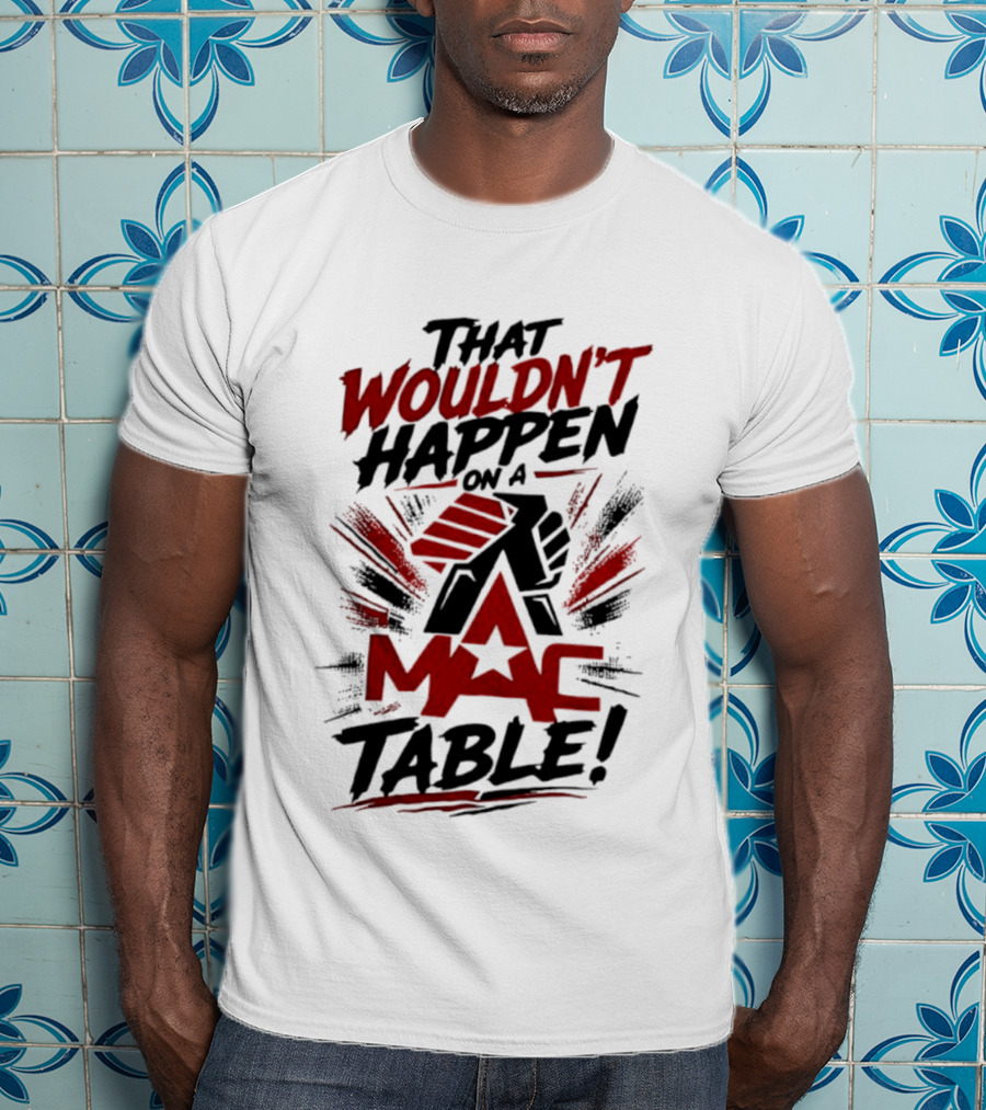 That Wouldn't Happen On A Mac Table T-Shirt