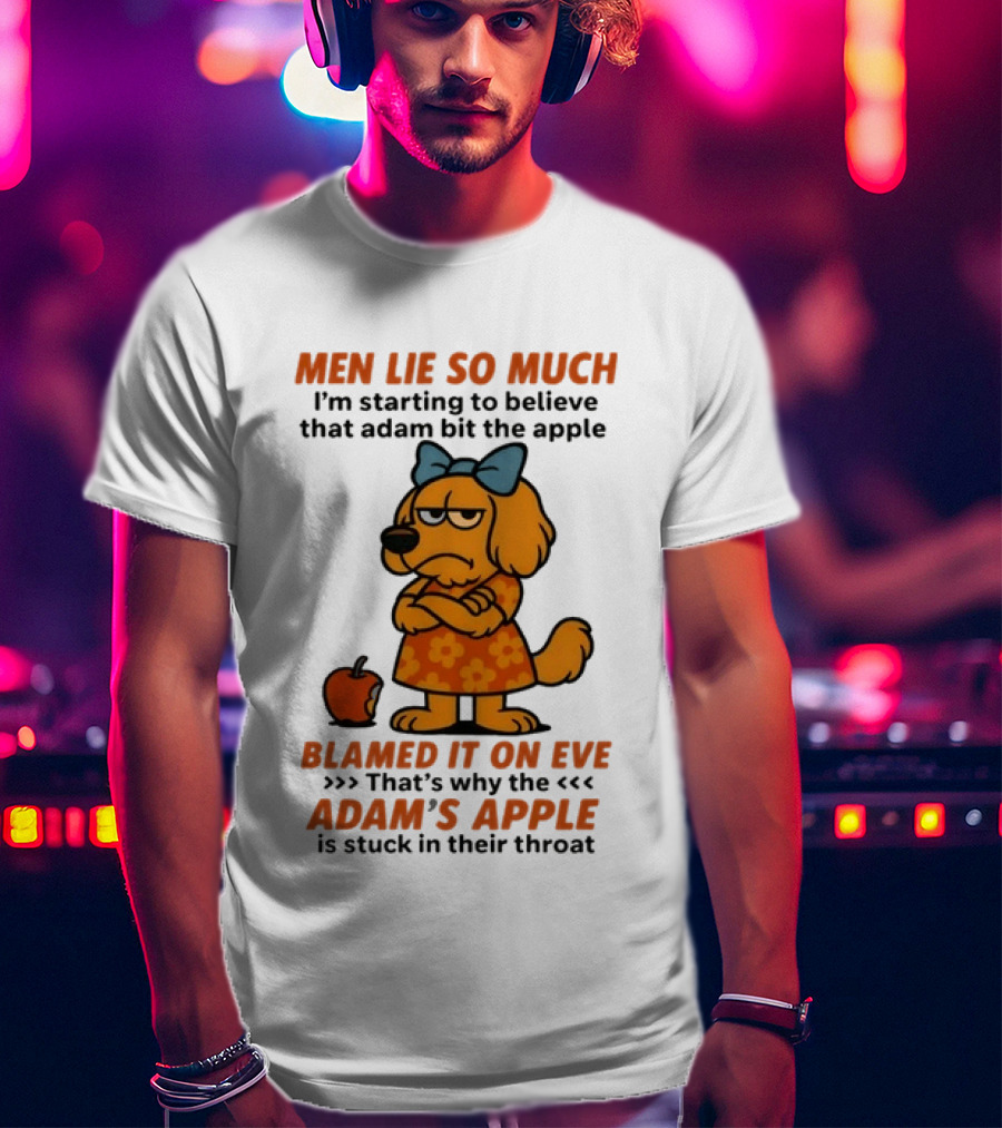 Men Lie So Much I'm Starting To Believe That Adam Bit The Apple Blamed It On Eve Adam's Apple Is Stuck In Their Throat T-Shirt