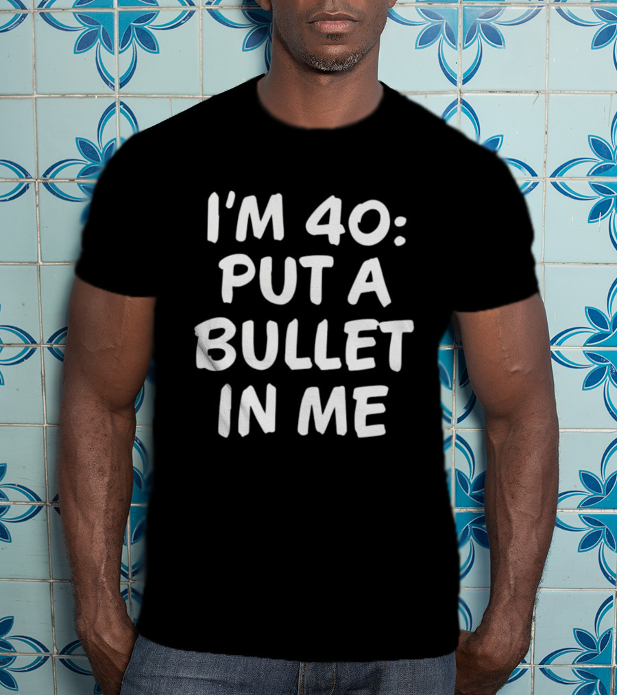 I'm 40 Put A Bullet In Me T-Shirt