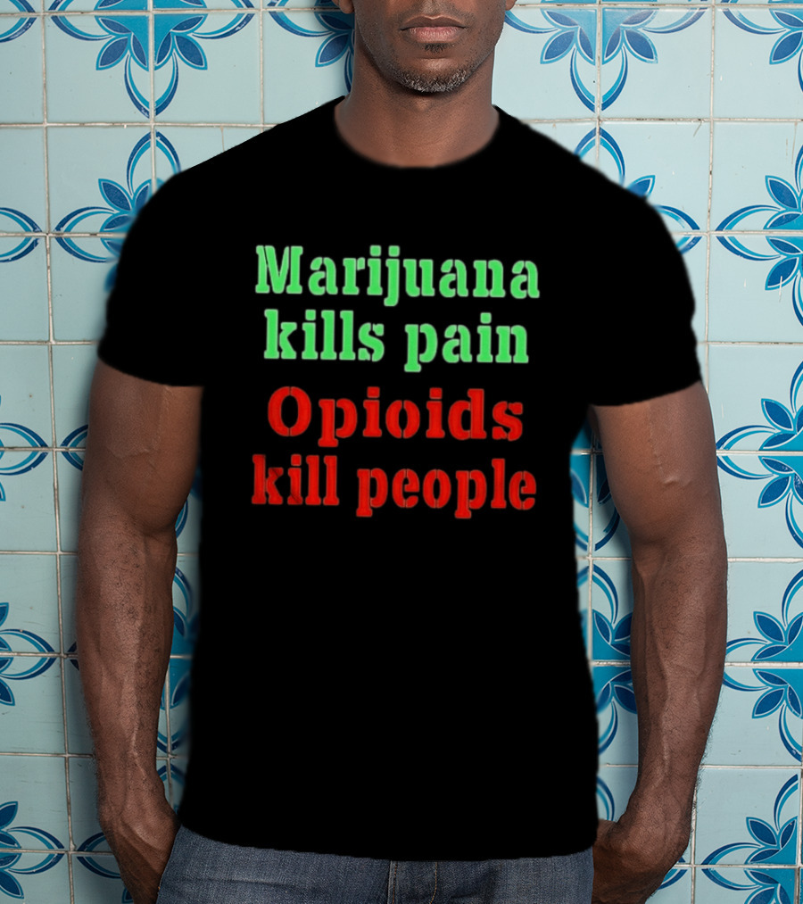 Marijuana Kills Pain Opioids Kill People Bold Green Red T-Shirt