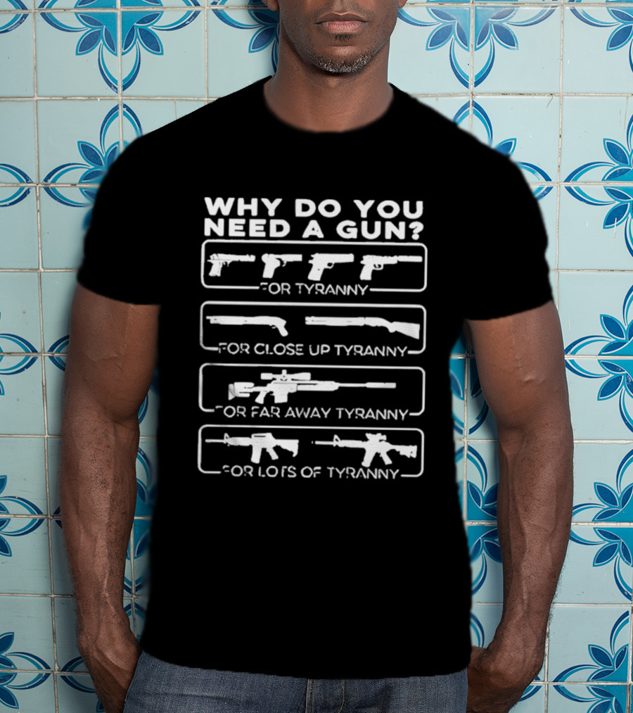 Why Do You Need A Gun For Tyranny Close Up Tyranny Far Away Tyranny Lots Of Tyranny T-Shirt