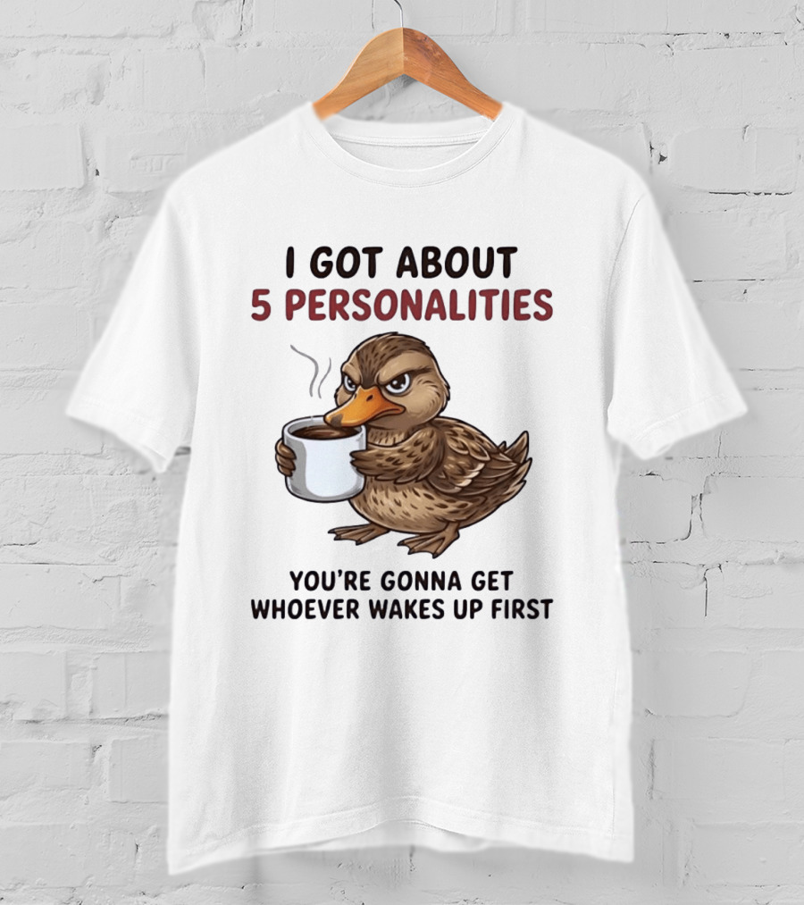 Sassy Duck Coffee I Got About 5 Personalities You're Gonna Get Whoever Wakes Up First T-Shirt