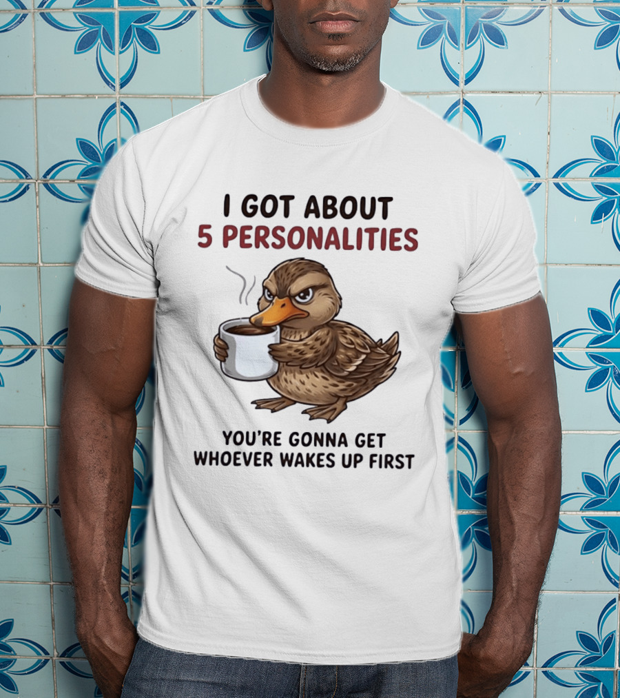 Sassy Duck Coffee I Got About 5 Personalities You're Gonna Get Whoever Wakes Up First T-Shirt