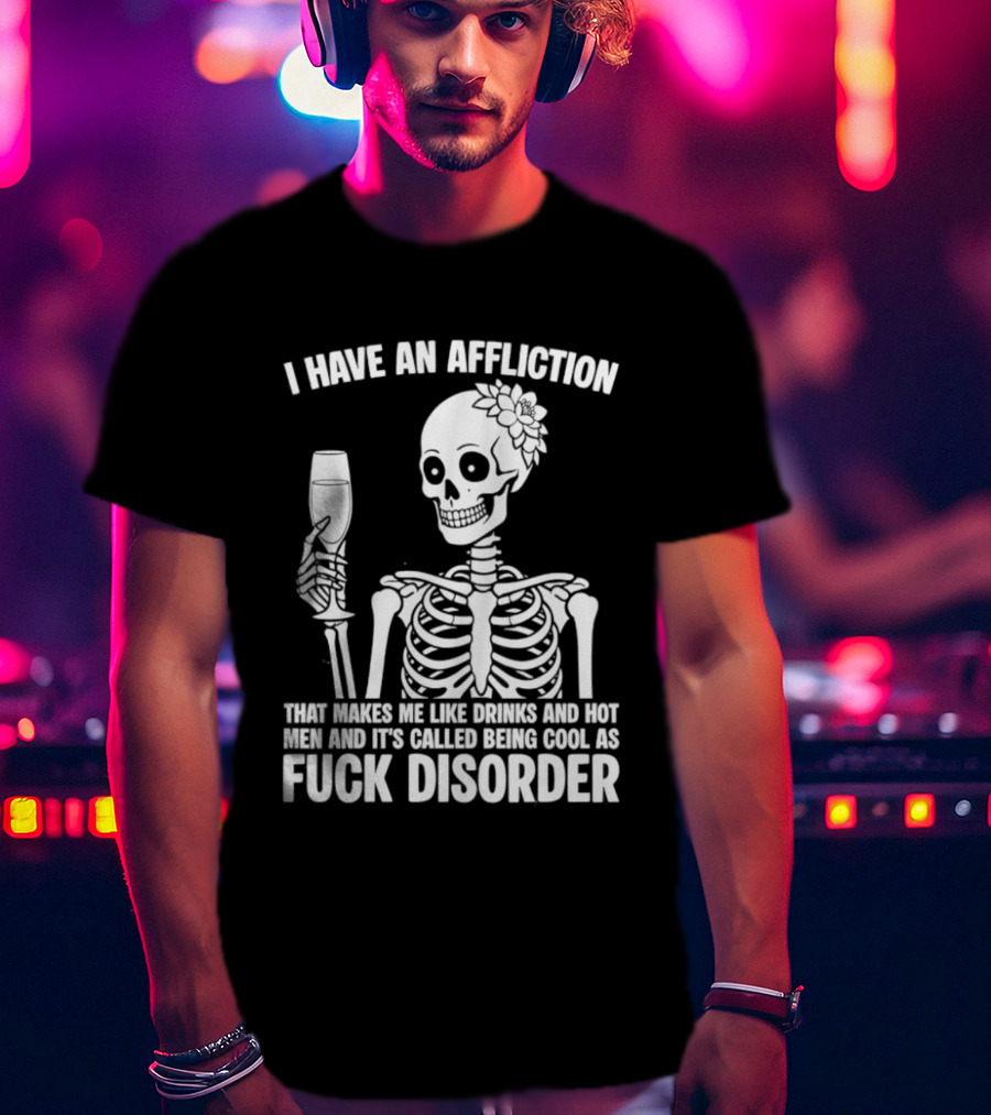 I Have An Affliction Makes Me Like Drinks It's Called Being Cool As Fuck Disorder T-Shirt