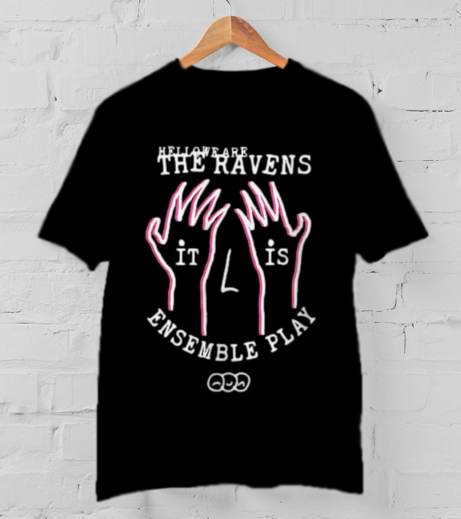 The Ravens Hello We Are The Ravens It Is Ensemble Play T-Shirt