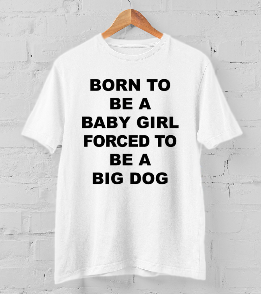 Born To Be A Baby Girl Forced To Be A Big Dog T-Shirt