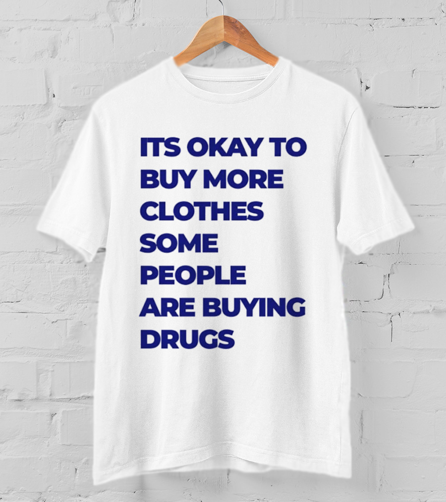 It's Okay To Buy More Clothes Some People Are Buying Drugs T-Shirt